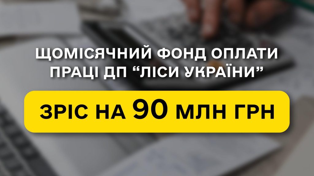 Щомісячний фонд оплати праці  ДП “Ліси України” зріс на 90 млн грн